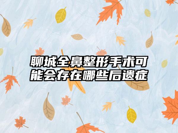 聊城全鼻整形手术可能会存在哪些后遗症