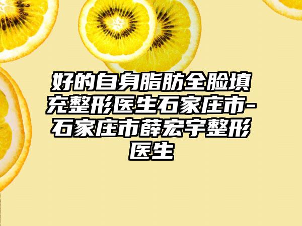 好的自身脂肪全脸填充整形医生石家庄市-石家庄市薛宏宇整形医生