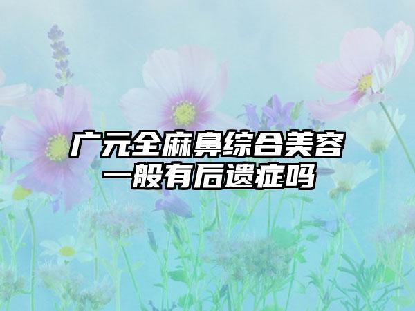 广元全麻鼻综合美容一般有后遗症吗