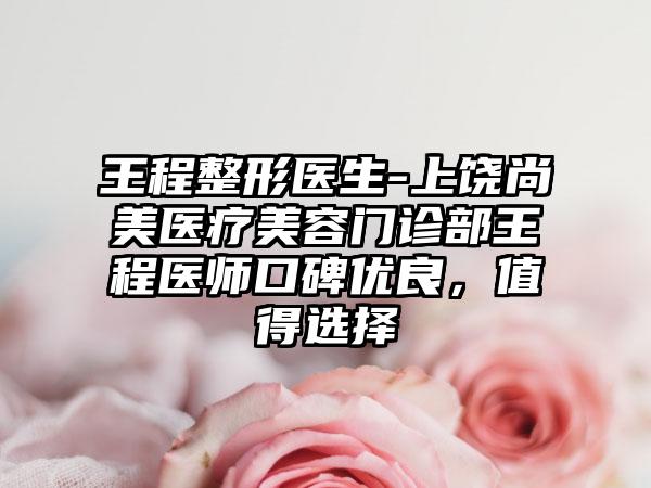 王程整形医生-上饶尚美医疗美容门诊部王程医师口碑优良，值得选择