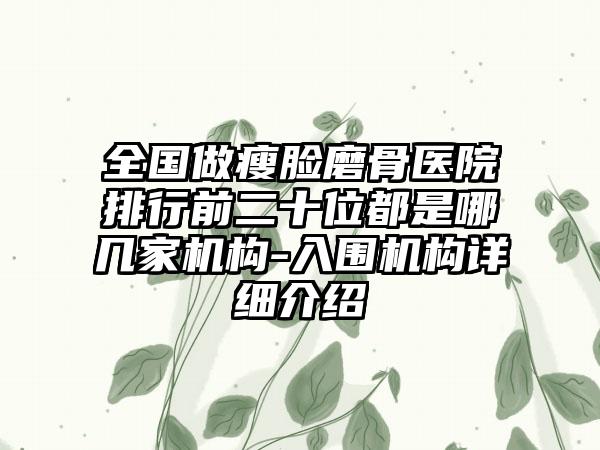 全国做瘦脸磨骨医院排行前二十位都是哪几家机构-入围机构详细介绍