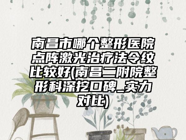 南昌市哪个整形医院点阵激光治疗法令纹比较好(南昌二附院整形科深挖口碑_实力对比)