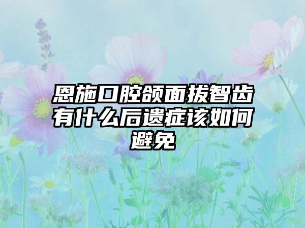 恩施口腔颌面拔智齿有什么后遗症该如何避免