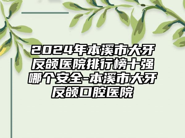 2024年本溪市大牙反颌医院排行榜十强哪个安全-本溪市大牙反颌口腔医院