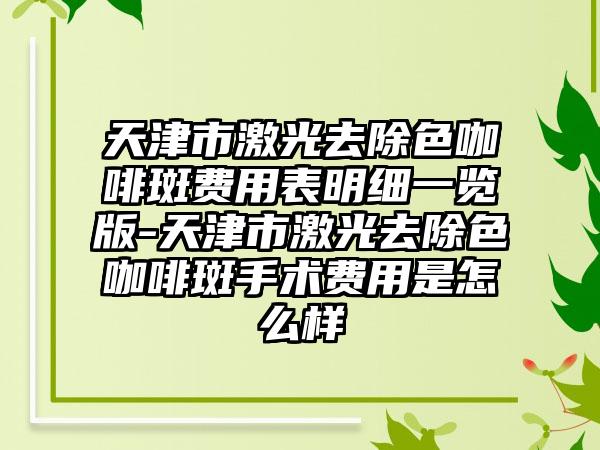 天津市激光去除色咖啡斑费用表明细一览版-天津市激光去除色咖啡斑手术费用是怎么样