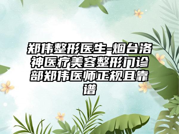 郑伟整形医生-烟台洛神医疗美容整形门诊部郑伟医师正规且靠谱