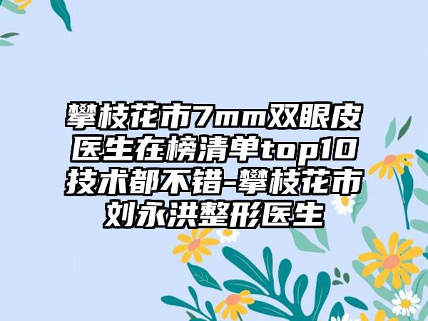 攀枝花市7mm双眼皮医生在榜清单top10技术都不错-攀枝花市刘永洪整形医生