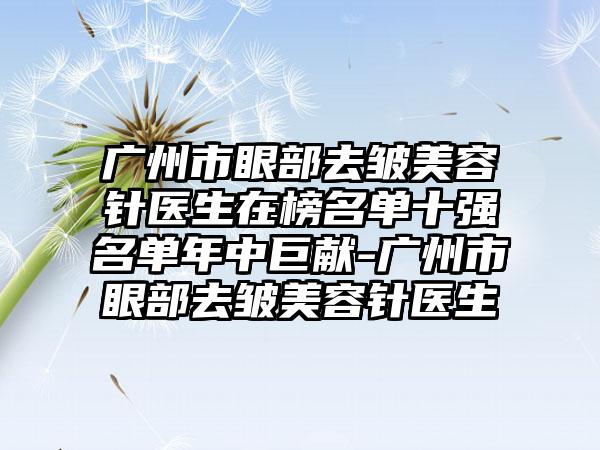 广州市眼部去皱美容针医生在榜名单十强名单年中巨献-广州市眼部去皱美容针医生