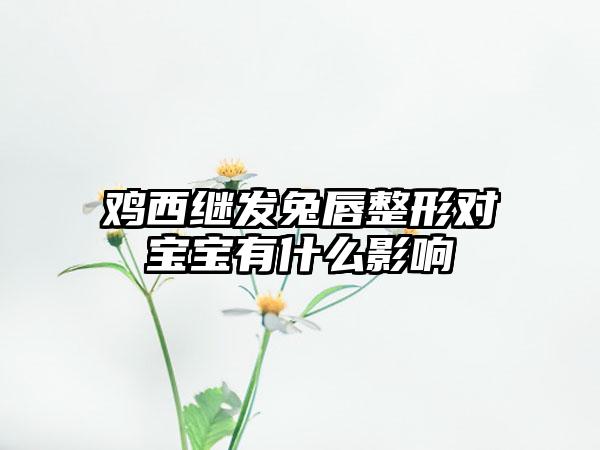 鸡西继发兔唇整形对宝宝有什么影响