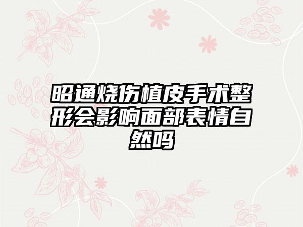 昭通烧伤植皮手术整形会影响面部表情自然吗