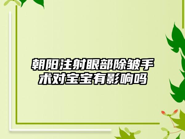 朝阳注射眼部除皱手术对宝宝有影响吗