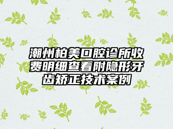 潮州柏美口腔诊所收费明细查看附隐形牙齿矫正技术案例