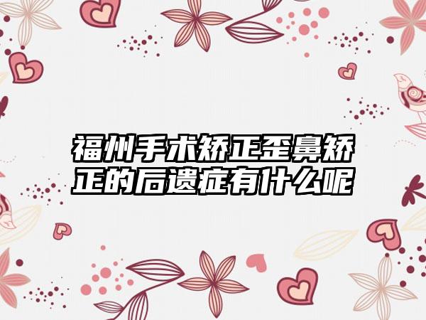 福州手术矫正歪鼻矫正的后遗症有什么呢