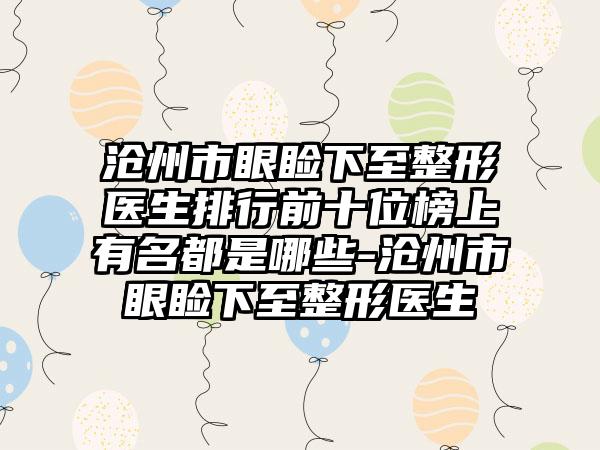 沧州市眼睑下至整形医生排行前十位榜上有名都是哪些-沧州市眼睑下至整形医生