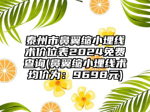 泰州市鼻翼缩小埋线术价位表2024免费查询(鼻翼缩小埋线术均价为：9698元)