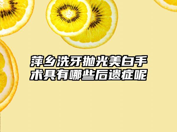 萍乡洗牙抛光美白手术具有哪些后遗症呢