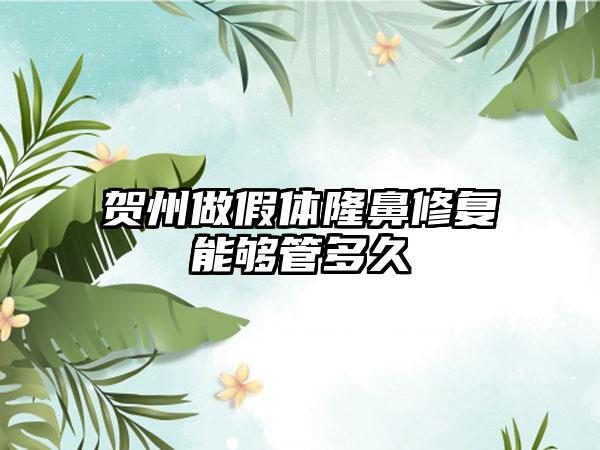 贺州做假体隆鼻修复能够管多久