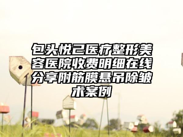 包头悦己医疗整形美容医院收费明细在线分享附筋膜悬吊除皱术案例