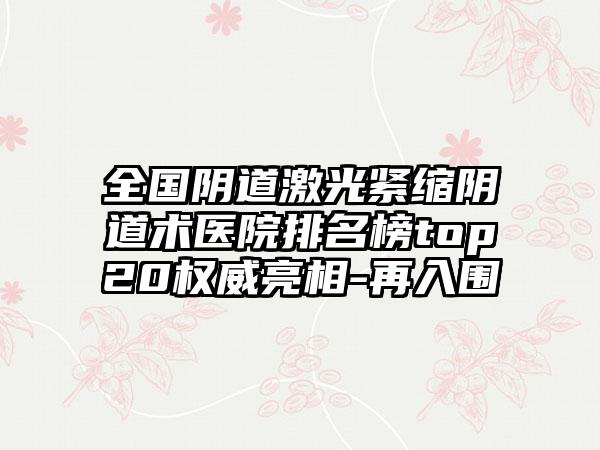 全国阴道激光紧缩阴道术医院排名榜top20权威亮相-再入围