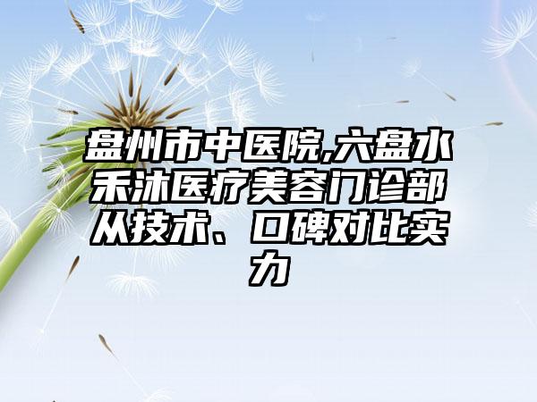 盘州市中医院,六盘水禾沐医疗美容门诊部从技术、口碑对比实力