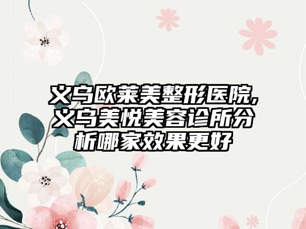 义乌欧莱美整形医院,义乌美悦美容诊所分析哪家效果更好