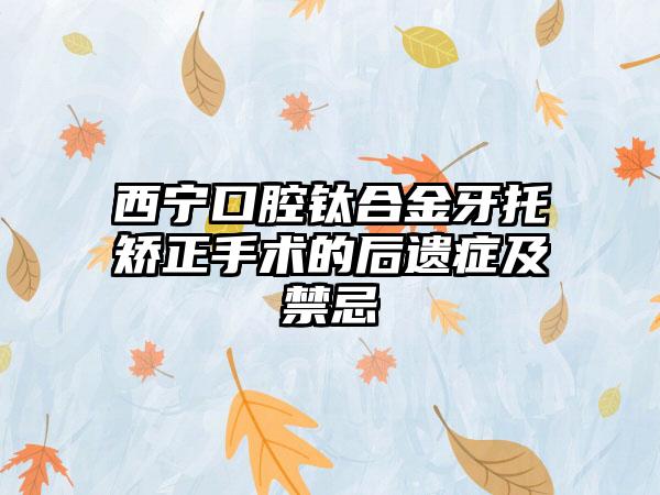 西宁口腔钛合金牙托矫正手术的后遗症及禁忌