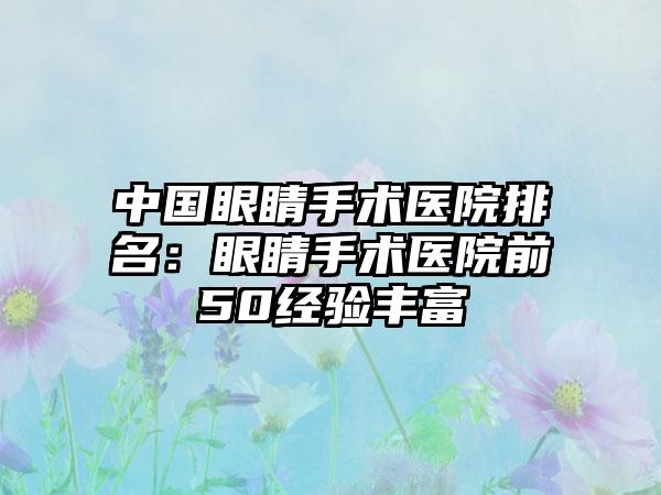 中国眼睛手术医院排名：眼睛手术医院前50经验丰富