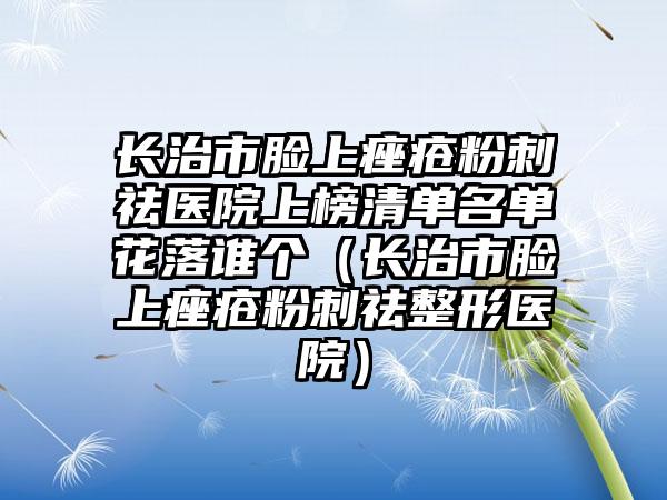 长治市脸上痤疮粉刺祛医院上榜清单名单花落谁个（长治市脸上痤疮粉刺祛整形医院）