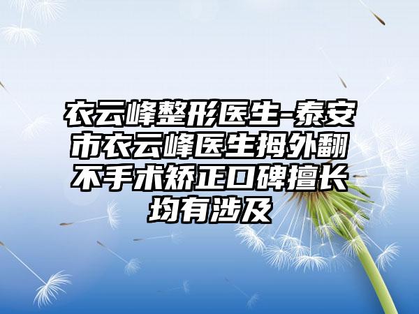 衣云峰整形医生-泰安市衣云峰医生拇外翻不手术矫正口碑擅长均有涉及