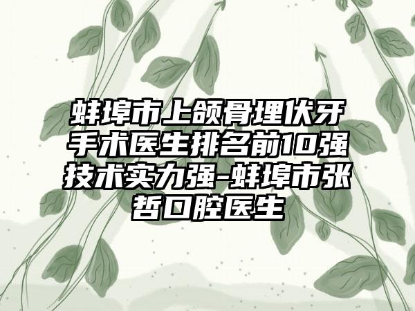 蚌埠市上颌骨埋伏牙手术医生排名前10强技术实力强-蚌埠市张哲口腔医生