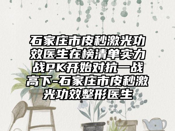 石家庄市皮秒激光功效医生在榜清单实力战PK开始对抗一战高下-石家庄市皮秒激光功效整形医生