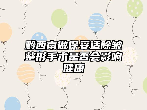 黔西南做保妥适除皱整形手术是否会影响健康