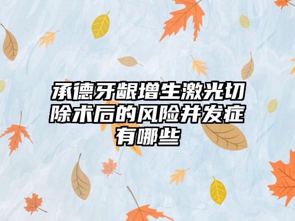 承德牙龈增生激光切除术后的风险并发症有哪些