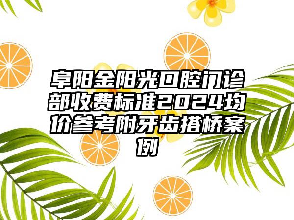 阜阳金阳光口腔门诊部收费标准2024均价参考附牙齿搭桥案例