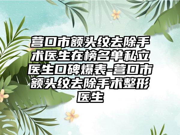 营口市额头纹去除手术医生在榜名单私立医生口碑爆表-营口市额头纹去除手术整形医生