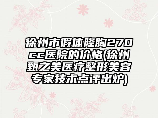 徐州市假体隆胸270cc医院的价格(徐州甄之美医疗整形美容专家技术点评出炉)