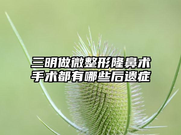 三明做微整形隆鼻术手术都有哪些后遗症