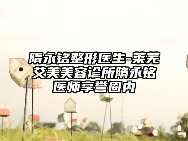 隋永铭整形医生-莱芜艾美美容诊所隋永铭医师享誉圈内