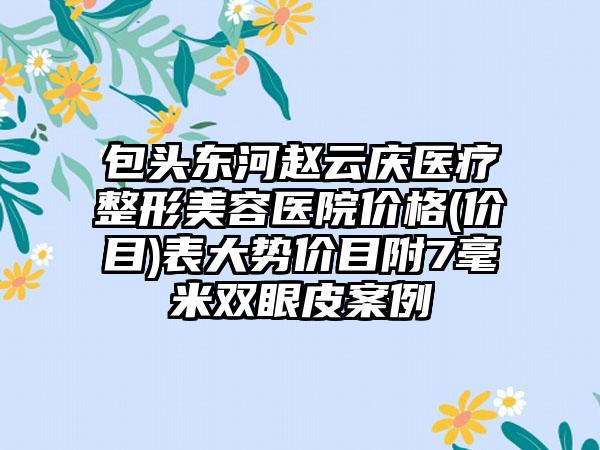 包头东河赵云庆医疗整形美容医院价格(价目)表大势价目附7毫米双眼皮案例