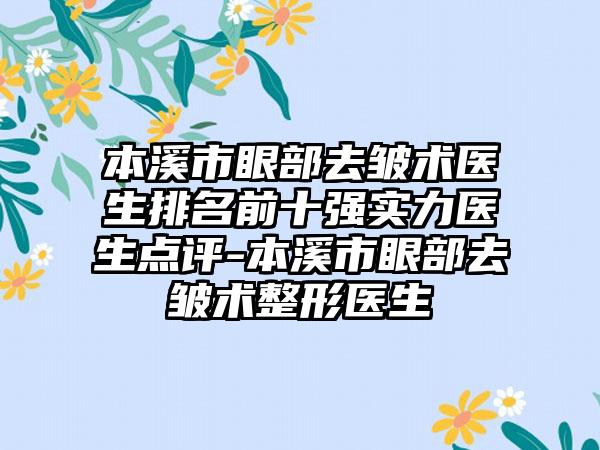 本溪市眼部去皱术医生排名前十强实力医生点评-本溪市眼部去皱术整形医生