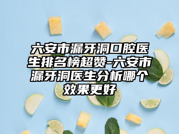 六安市漏牙洞口腔医生排名榜超赞-六安市漏牙洞医生分析哪个效果更好