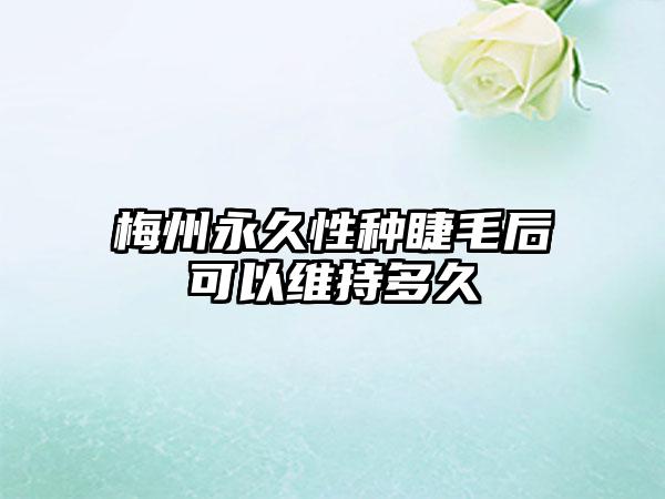 梅州永久性种睫毛后可以维持多久