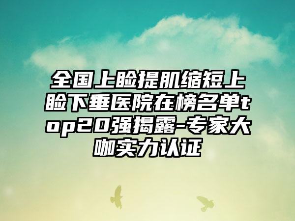 全国上睑提肌缩短上睑下垂医院在榜名单top20强揭露-专家大咖实力认证