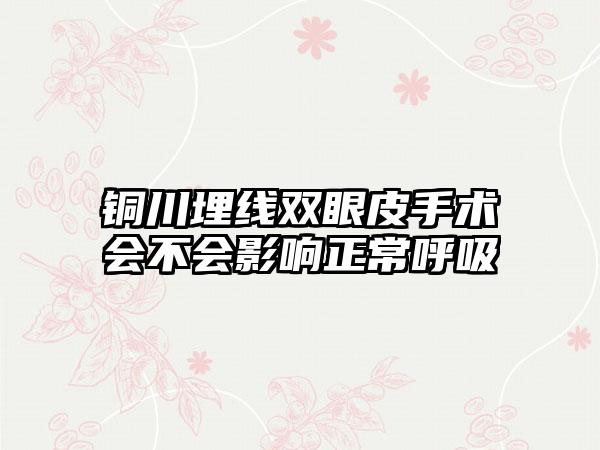 铜川埋线双眼皮手术会不会影响正常呼吸