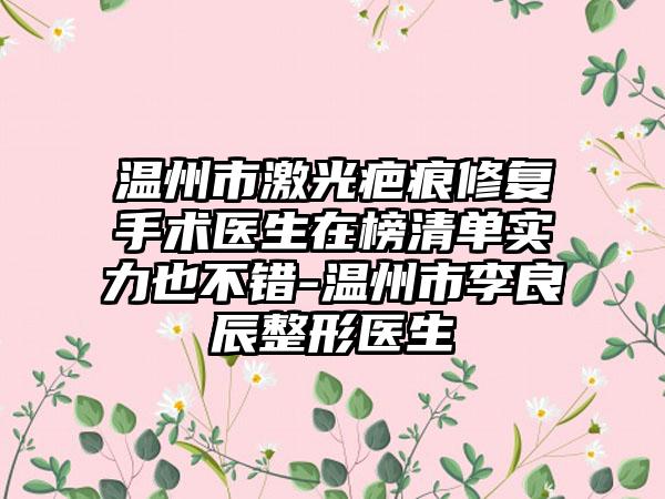 温州市激光疤痕修复手术医生在榜清单实力也不错-温州市李良辰整形医生