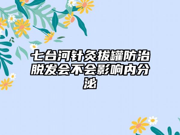 七台河针灸拔罐防治脱发会不会影响内分泌