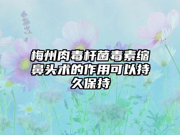 梅州肉毒杆菌毒素缩鼻头术的作用可以持久保持