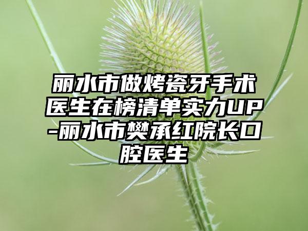 丽水市做烤瓷牙手术医生在榜清单实力UP-丽水市樊承红院长口腔医生