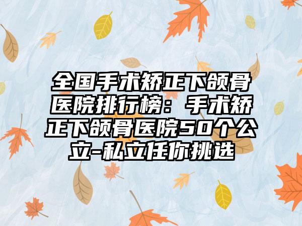 全国手术矫正下颌骨医院排行榜：手术矫正下颌骨医院50个公立-私立任你挑选