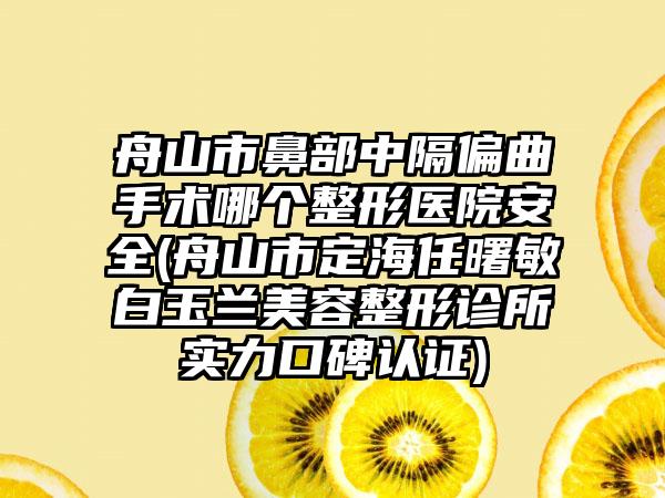 舟山市鼻部中隔偏曲手术哪个整形医院安全(舟山市定海任曙敏白玉兰美容整形诊所实力口碑认证)